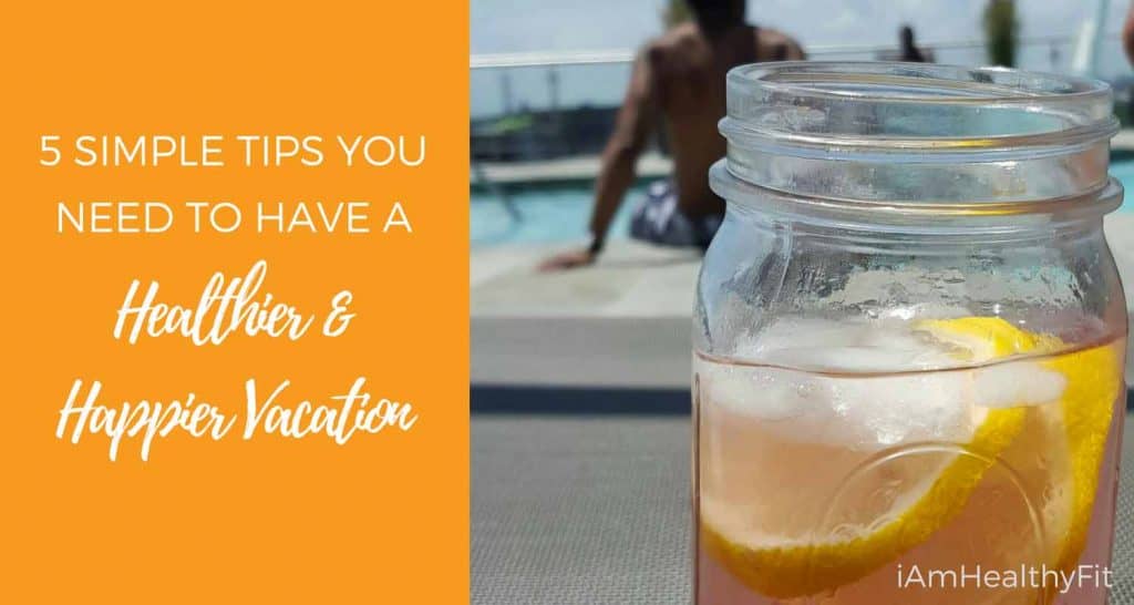 5-Simple-Tips-You-Need-To-Have-A-Healthier-&-Happier-Vacation